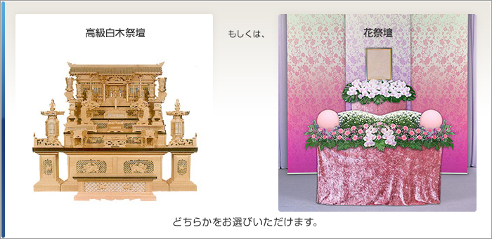高級白木祭壇もしくは花祭壇どちらかをお選びいただけます。
